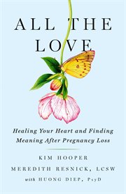 All the love. Healing Your Heart and Finding Meaning After Pregnancy Loss cover image
