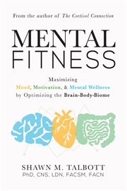 Mental fitness : maximizing mood, motivation, & mental wellness by optimizing the brain-body-biome cover image