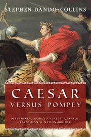 Caesar Versus Pompey : Determining Rome's Greatest General, Statesman & Nation-Builder cover image