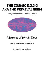 The cosmic e.g.g.g. : AKA The Primeval Germ A Journey of 59 + 21 Zeroes cover image