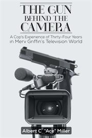 The gun behind the camera. A Cop's Experience of Thirty-Four Years in Merv Griffin's Television World cover image