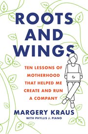 Roots and wings. Ten Lessons of Motherhood that Helped Me Create and Run a Company cover image