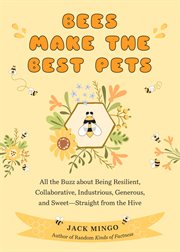 Bees make the best pets : all the buzz about being resilient, collaborative, industrious, generous, and sweet - straight from the hive cover image