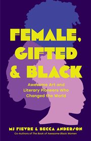 Female, Gifted, and Black : Awesome Art and Literary Pioneers Who Changed the World (Black Historical Figures, Women in Black Hi cover image