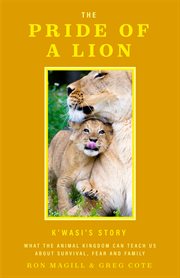 The Pride of a Lion : What the Animal Kingdom Can Teach Us About Survival, Fear and Family (A True Animal Survival Story) cover image