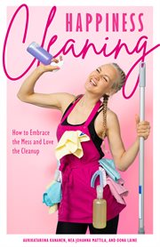 Happiness cleaning : how to embrace the mess and love the cleanup cover image