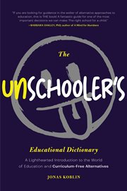 The Unschooler's Educational Dictionary : A Lighthearted Introduction to the World of Education and Curriculum-Free Alternatives (Alternative cover image