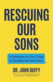 Rescuing Our Sons : 8 Solutions to Our Crisis of Disaffected Teen Boys (A Psychologist's Roadmap) cover image