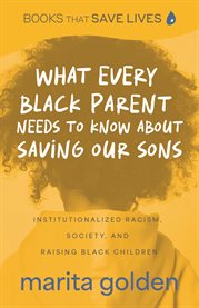 What Every Black Parent Needs to Know About Saving Our Sons : Institutionalized Racism, Society, and Raising Black Children (Black Parenting Book, Problems Black cover image