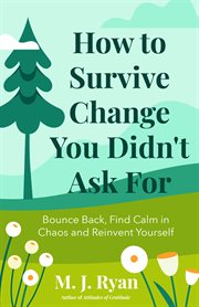 How to Survive Change You Didn't Ask For : Bounce Back, Find Calm in Chaos and Reinvent Yourself (Change for the Better, Uncertainty of Life) cover image