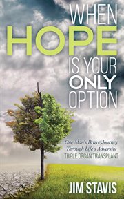 When hope is your only option : On man's brave journey through life's adversity : triple organ transplant cover image