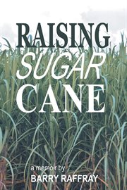 Raising sugar cane : out of the sugar cane fields of south Louisiana : a memoir cover image