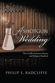 A shotgun wedding : The Conflict Between Science and Religion Resolved cover image