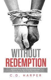 Without redemption : Slavery and that Elusive American Promise of a More Perfect Union cover image
