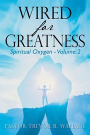 Wired for greatness, volume 2 : Spiritual Oxygen cover image