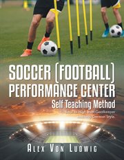 Soccer / Football Performance Center : Self Teaching Method. Basic to High level Goalkeeper teaching German Style cover image