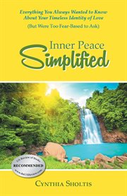 Inner Peace Simplified : Everything You Always Wanted to Know About Your Timeless Identity of Love (But Were Too Fear-Based t cover image