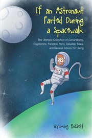 If an Astronaut Farted During a Spacewalk : The Ultimate Collection of Conundrums, Oxymorons, Paradoxi, Puns, Valuable Trivia, and General Advic cover image