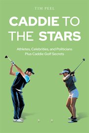 Caddie to the stars : Athletes, Celebrities, and Politicians Plus Caddie Golf Secrets cover image