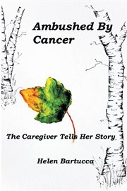 Ambushed by cancer: the caregiver tells her story : The Caregiver Tells Her Story cover image