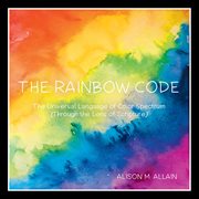 The rainbow code : The Universal Language of Color Spectrum (Through the Lens of Scripture) cover image
