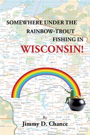 Somewhere under the rainbow - trout fishing in wisconsin! : Trout Fishing in Wisconsin! cover image