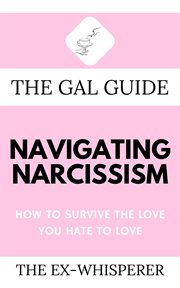 The gal guide to navigating narcissism. How to Survive the Love You Hate to Love cover image