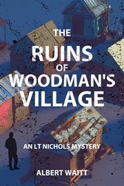 The ruins of woodmans' village : LT Nichols Mystery cover image