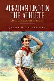 Abraham lincoln the athlete. A Proud Competitor, but a Humble Sportsman cover image