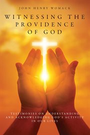 Witnessing the providence of god. Testimonies on Understanding and Acknowledging God's Activity in Our Lives cover image