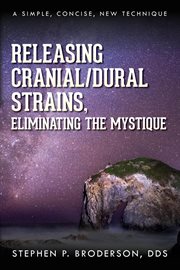 Releasing Cranial/Dural Strains, Eliminating the Mystique : A Simple, Concise, New Technique cover image