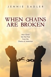 When chains are broken. How Christ Set Me Free From the Chains of Addiction cover image