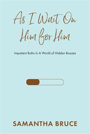 As I Wait on Him for Him : Impatient Ruths In A World of Hidden Boazes cover image