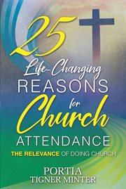 25 Life-Changing Reasons for Church Attendance : The Relevance of Doing Church cover image
