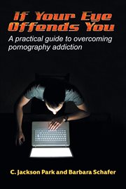 If Your Eye Offends You : A practical guide to overcoming pornography addiction cover image