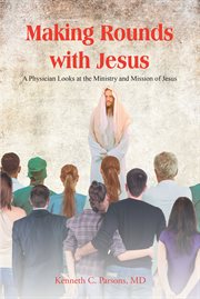 Making Rounds With Jesus : A Physician Looks at the Ministry and Mission of Jesus cover image