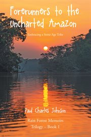 Forerunners to the Uncharted Amazon : Embracing a Stone Age Tribe cover image