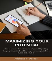 Maximizing Your Potential, Volume 2 : How to Become the Best Version of Yourself by Taking Charge, Getting Ahead, and Knowing Your Strengt cover image