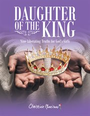 Daughter of the king : Nine Liberating Truths for God's Girls cover image
