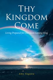 Thy Kingdom Come : Living Prepared for Our Soon Coming King cover image