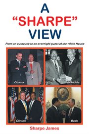 A "sharpe" view: from an outhouse to an overnight guest at the white house : From an Outhouse to an Overnight Guest at the White House cover image