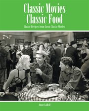 Classic Movies Classic Food : Classic Recipes from Great Classic Movies cover image