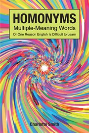 Homonyms; multiple-meaning words; or one reason english is difficult to learn : Meaning Words; Or One Reason English Is Difficult to Learn cover image