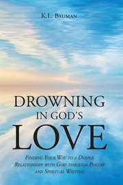 Drowning in god's love : Finding Your Way to A Deeper Relationship With God Through Poetry and Spiritual Writing cover image