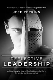 Reflective leadership : A Bible Study for Young Men Seeking to Be More Christ-like for Kingdom Work cover image