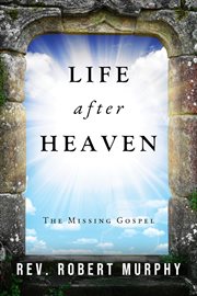 Life After Heaven : The Missing Gospel cover image