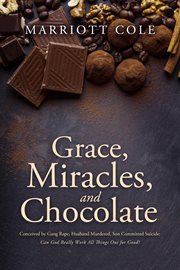 Grace, Miracles, and Chocolate: Conceived by Gang Rape, Husband Murdered, Son Committed Suicide : concieved by gang rape, husband murdered, son committed suicide: can God really work all things out cover image