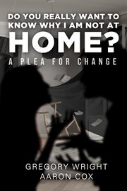 Do You Really Want to Know Why I Am Not at Home? : A Plea for Change cover image