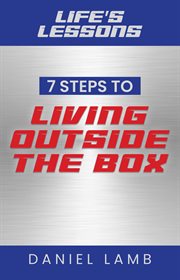 Life's lessons. 7 Steps to Living Outside the Box cover image