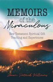 Memoirs of the miraculous. New Testament Spiritual Gift Teaching and Experiences cover image